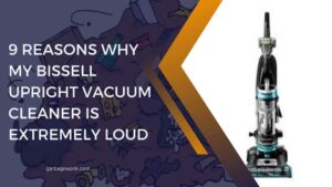 9 Reasons Why My Bissell Upright Vacuum Cleaner is Extremely Loud