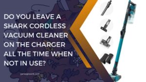 Do You Leave A Shark Cordless Vacuum Cleaner On the Charger All the Time When Not in Use