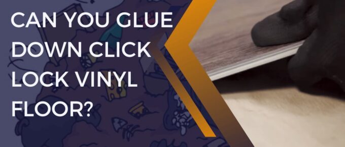 Can You Glue Down Click Lock Vinyl Floor?