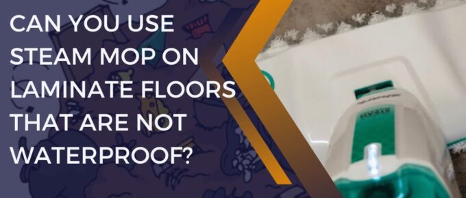 Can You Use Steam Mop on Laminate Floors That Are Not Waterproof?