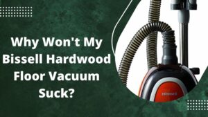 Why Won't My Bissell Hardwood Floor Vacuum Suck?