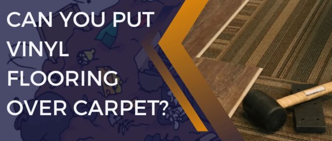 Can You Put Vinyl Flooring Over Carpet?